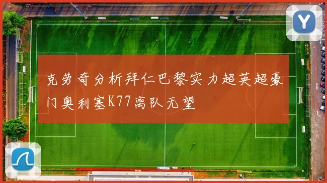 克劳奇分析拜仁巴黎实力超英超豪门奥利塞K77离队无望