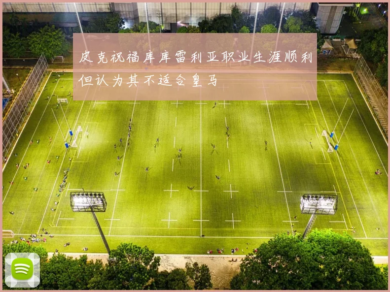 皮克祝福库库雷利亚职业生涯顺利但认为其不适合皇马