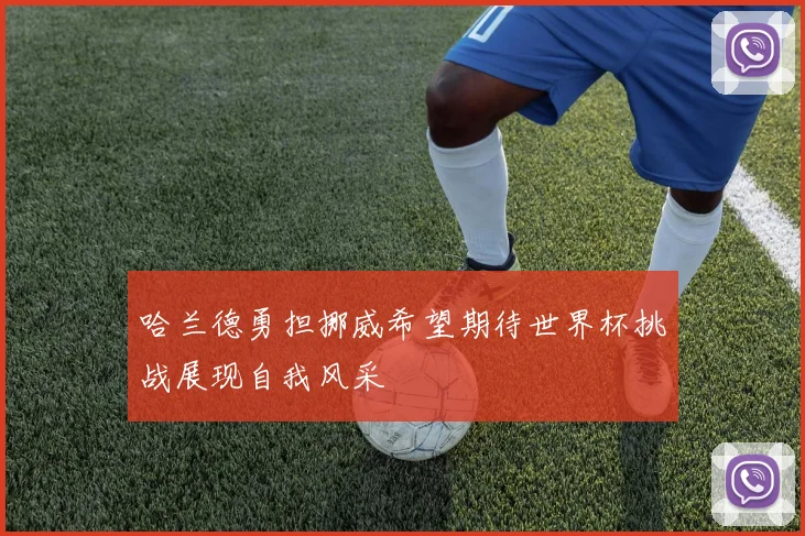 哈兰德勇担挪威希望期待世界杯挑战展现自我风采