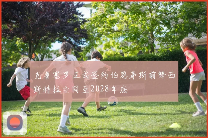 克鲁塞罗正式签约伯恩茅斯前锋西斯特拉合同至2028年底