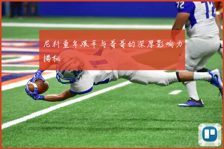尼科童年艰辛与哥哥的深厚影响力揭秘