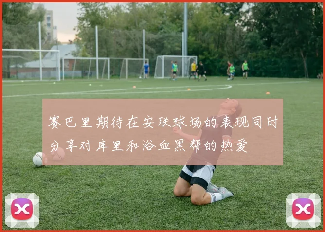 赛巴里期待在安联球场的表现同时分享对库里和浴血黑帮的热爱