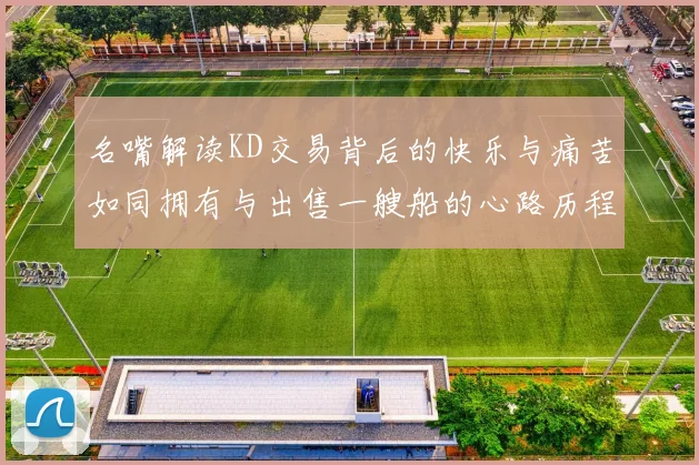 名嘴解读KD交易背后的快乐与痛苦如同拥有与出售一艘船的心路历程